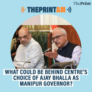 ThePrintAM: What could be behind Centre's choice of Ajay Bhalla as Manipur governor?