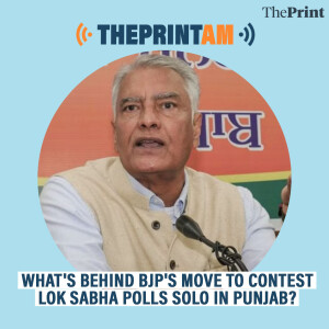 ThePrintAM: What’s behind BJP’s move to contest Lok Sabha polls solo in Punjab?
