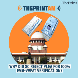 ThePrintAM: Why did SC reject plea for 100% EVM-VVPAT verification?