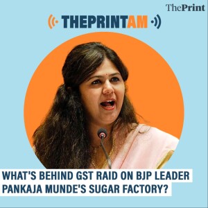ThePrintAM: What’s behind GST raid on BJP leader Pankaja Munde’s sugar factory?