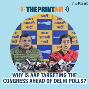 ThePrintAM: Why is AAP targeting the Congress ahead of Delhi polls?