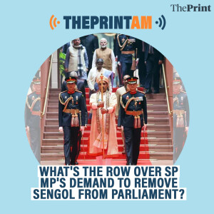 ThePrintAM: What's the row over SP MP's demand to remove Sengol from Parliament?