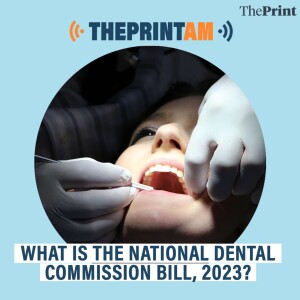 ThePrintAM: What is the National Dental Commission Bill, 2023?