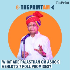 ThePrint AM: What are Rajasthan CM Ashok Gehlot’s 7 poll promises?