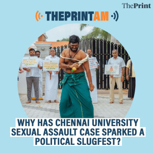 ThePrintAM: Why has Chennai University sexual assault case sparked a political slugfest?