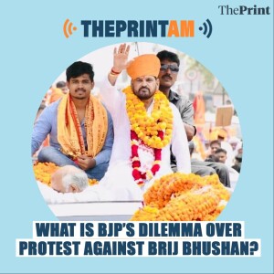 ThePrintAM: What is BJP’s dilemma over protest against Brij Bhushan?