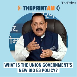 ThePrintAM: What is the Union government's new Bio E3 policy?