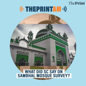 ThePrintAM: What did SC say on Sambhal mosque survey?