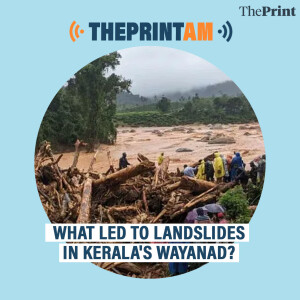 ThePrintAM: What led to landslides in Kerala's Wayanad?