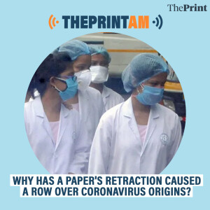 ThePrintAM: Why has a paper's retraction caused a row over coronavirus origins?