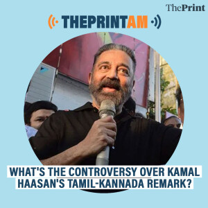ThePrintAM: What's the controversy over Kamal Haasan's Tamil-Kannada remark?