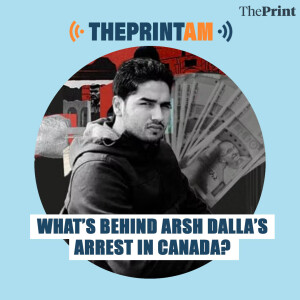 ThePrintAM: What’s behind Arsh Dalla’s arrest in Canada?