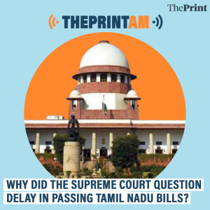 ThePrintAM: Why did the Supreme Court question delay in passing Tamil Nadu bills?