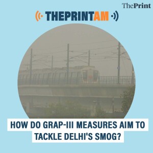 ThePrintAM: HOW DO GRAP-III MEASURES AIM TO TACKLE DELHI'S SMOG?