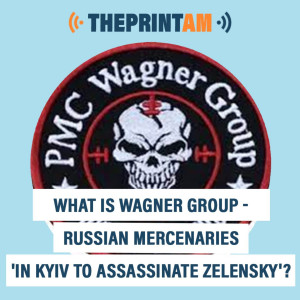 ThePrintAM : What is Wagner group - Russian mercenaries ’in Kyiv to assassinate Zelensky’?