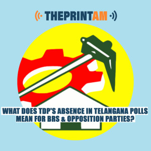 ThePrintAM: What does TDP’s absence in Telangana polls mean for BRS & Opposition parties?