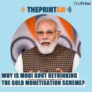ThePrintAM: Why is the Modi government rethinking the Gold Monetisation Scheme?