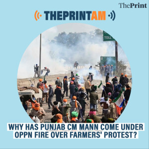 ThePrintAM : Why has Punjab CM Mann come under Opposition fire over farmers' protest?