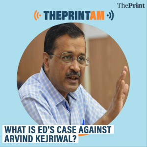 ThePrintAM : What is ED's case against Arvind Kejriwal?
