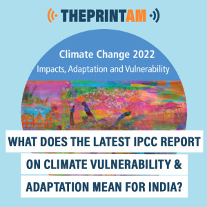 ThePrintAM: What does the latest IPCC report on climate vulnerability & adaptation mean for India?