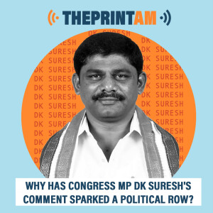 ThePrintAM : Why has Congress MP DK Suresh's comment sparked a political row?