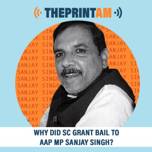 ThePrintAM : Why did SC grant bail to AAP MP Sanjay Singh?