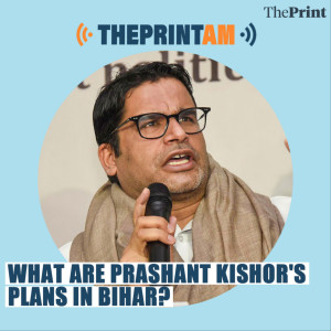 ThePrintAM : What are Prashant Kishor’s plans in Bihar?