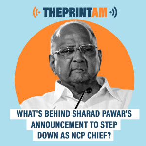 ThePrintAM : What’s behind Sharad Pawar’s announcement to step down as NCP chief?