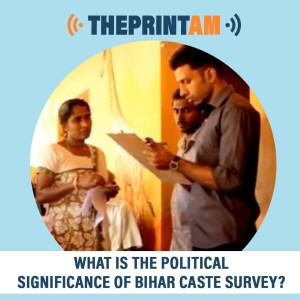 ThePrintAM: What is the political significance of Bihar caste survey?