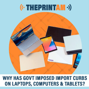ThePrintAM : Why has govt imposed import curbs on laptops, computers & tablets?