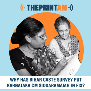 ThePrintAM : Why has Bihar Caste survey put Karnataka CM Siddaramaiah in fix?