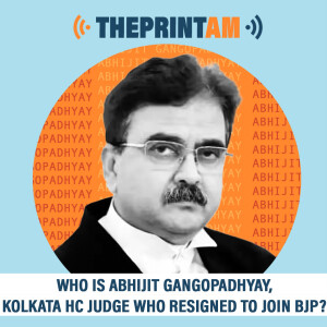 ThePrintAM : Who is Abhijit Gangopadhyay, Kolkata HC judge who resigned to join BJP?