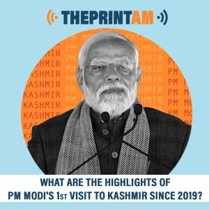 ThePrintAM : What are the highlights of PM Modi's 1st visit to Kashmir since 2019?