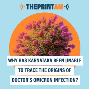ThePrintAM : Why has Karnataka been unable to trace the origins of doctor’s Omicron infection?