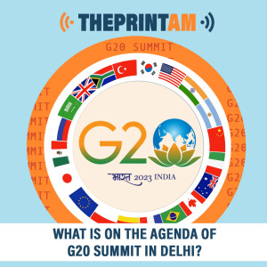 ThePrintAM : What is on the agenda of G20 Summit in Delhi?