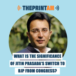 ThePrintAM : What is the significance of Jitin Prasada's switch to BJP from Congress?