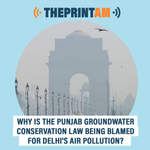 ThePrintAM : Why is the Punjab groundwater conservation law being blamed for Delhi’s air pollution?