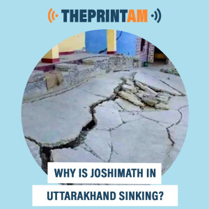 ThePrintAM : Why is Joshimath in Uttarakhand sinking?