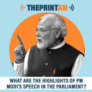 ThePrintAM : What are the highlights of PM Modi’s speech in the Parliament?
