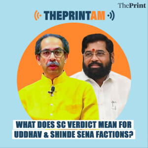 ThePrintAM : What does SC verdict mean for Uddhav & Shinde Sena factions?
