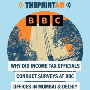 ThePrint AM | Why did income tax officials conduct surveys at BBC offices in Mumbai & Delhi?