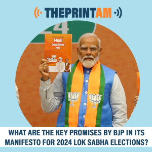 ThePrintAM : What are the key promises by BJP in its manifesto for 2024 Lok Sabha Elections?