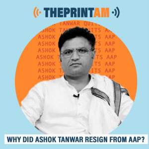 ThePrintAM : Why did Ashok Tanwar resign from AAP?
