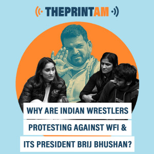 ThePrintAM :  Why are Indian wrestlers protesting against WFI & its President Brij Bhushan?
