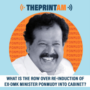 ThePrintAM : What’s the row over re-induction of ex-DMK minister Ponmudy into cabinet?