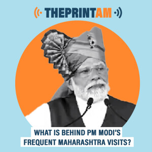 ThePrintAM : What is behind PM Modi’s frequent Maharashtra visits?