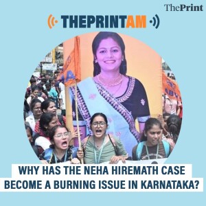 ThePrintAM: Why has the Neha Hiremath case become a burning issue in Karnataka?