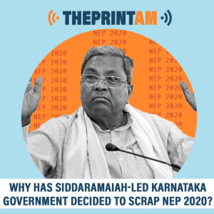 ThePrintAM : Why has Siddaramaiah-led Karnataka government decided to scrap NEP 2020?