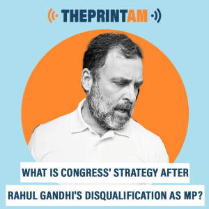 ThePrintAM : What is Congress’ strategy after Rahul Gandhi’s disqualification as MP?