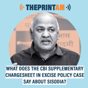 ThePrintAM : What does the CBI supplementary chargesheet in Excise Policy Case say about Sisodia?